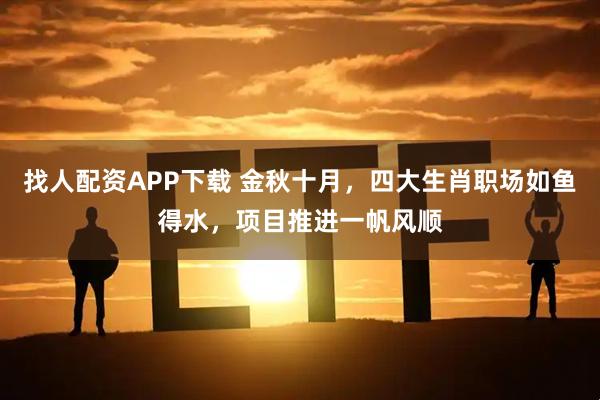 找人配资APP下载 金秋十月，四大生肖职场如鱼得水，项目推进一帆风顺