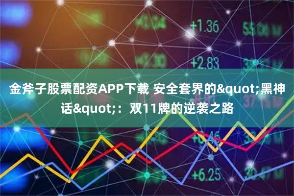 金斧子股票配资APP下载 安全套界的"黑神话"：双11牌的逆袭之路