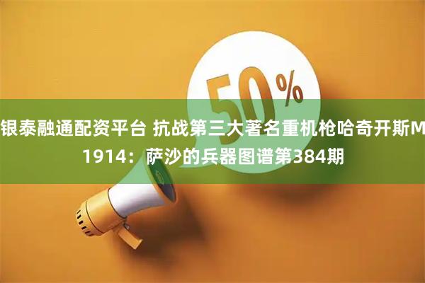 银泰融通配资平台 抗战第三大著名重机枪哈奇开斯M1914：萨沙的兵器图谱第384期