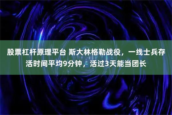 股票杠杆原理平台 斯大林格勒战役，一线士兵存活时间平均9分钟，活过3天能当团长