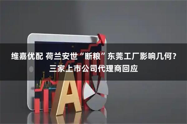 维嘉优配 荷兰安世“断粮”东莞工厂影响几何？三家上市公司代理商回应