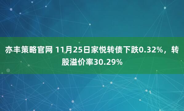 亦丰策略官网 11月25日家悦转债下跌0.32%，转股溢价率30.29%