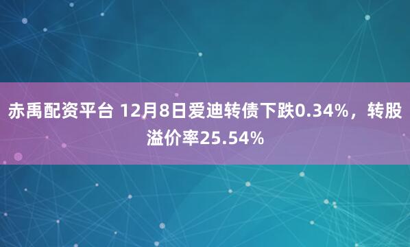 赤禹配资平台 12月8日爱迪转债下跌0.34%，转股溢价率25.54%