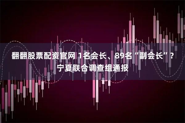 翻翻股票配资官网 1名会长、89名“副会长”？宁夏联合调查组通报