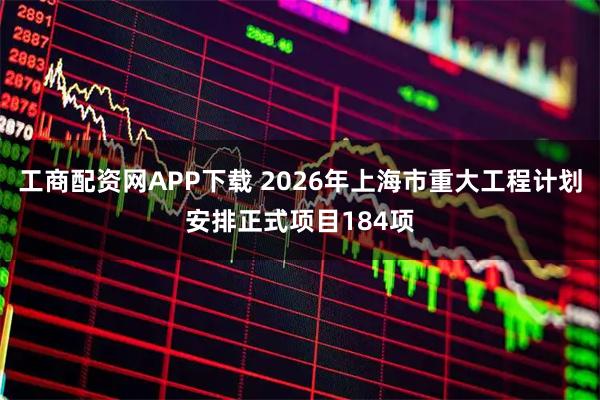 工商配资网APP下载 2026年上海市重大工程计划安排正式项目184项
